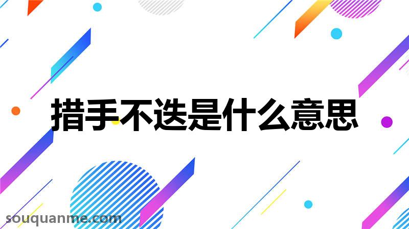 措手不迭是什么意思 措手不迭的拼音 措手不迭的成语解释